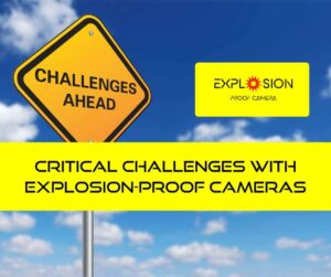 Critical Challenges with Explosion-Proof Cameras